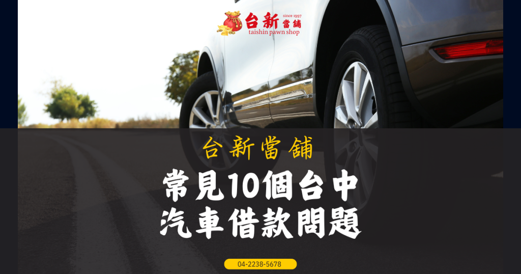 常見10個台中汽車借款問題，到當舖貸款前必搞懂！