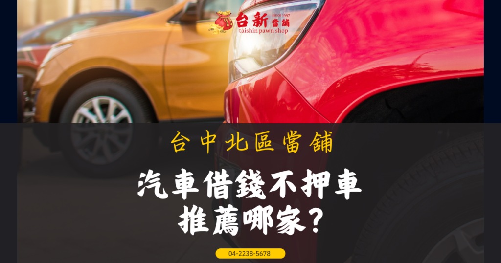 【救急】汽車借錢不押車, 合法無壓力, 核准後1小時放款 – 北區台新當舖