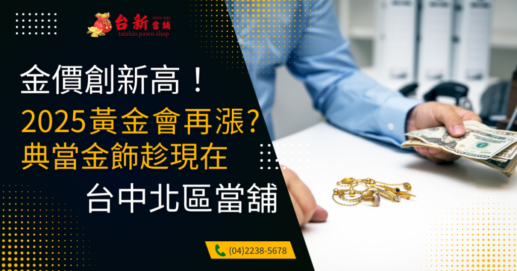 台中北區當舖黃金借款 - 金價創新高!2025黃金會再漲嗎?典當金飾借款趁現在