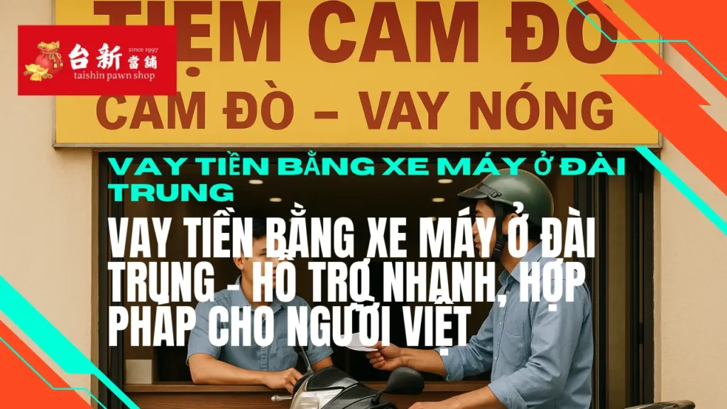 【Vay tiền bằng xe máy ở Đài Trung】Vay tiền bằng xe máy ở Đài Trung - Hỗ trợ nhanh, hợp pháp cho người Việt