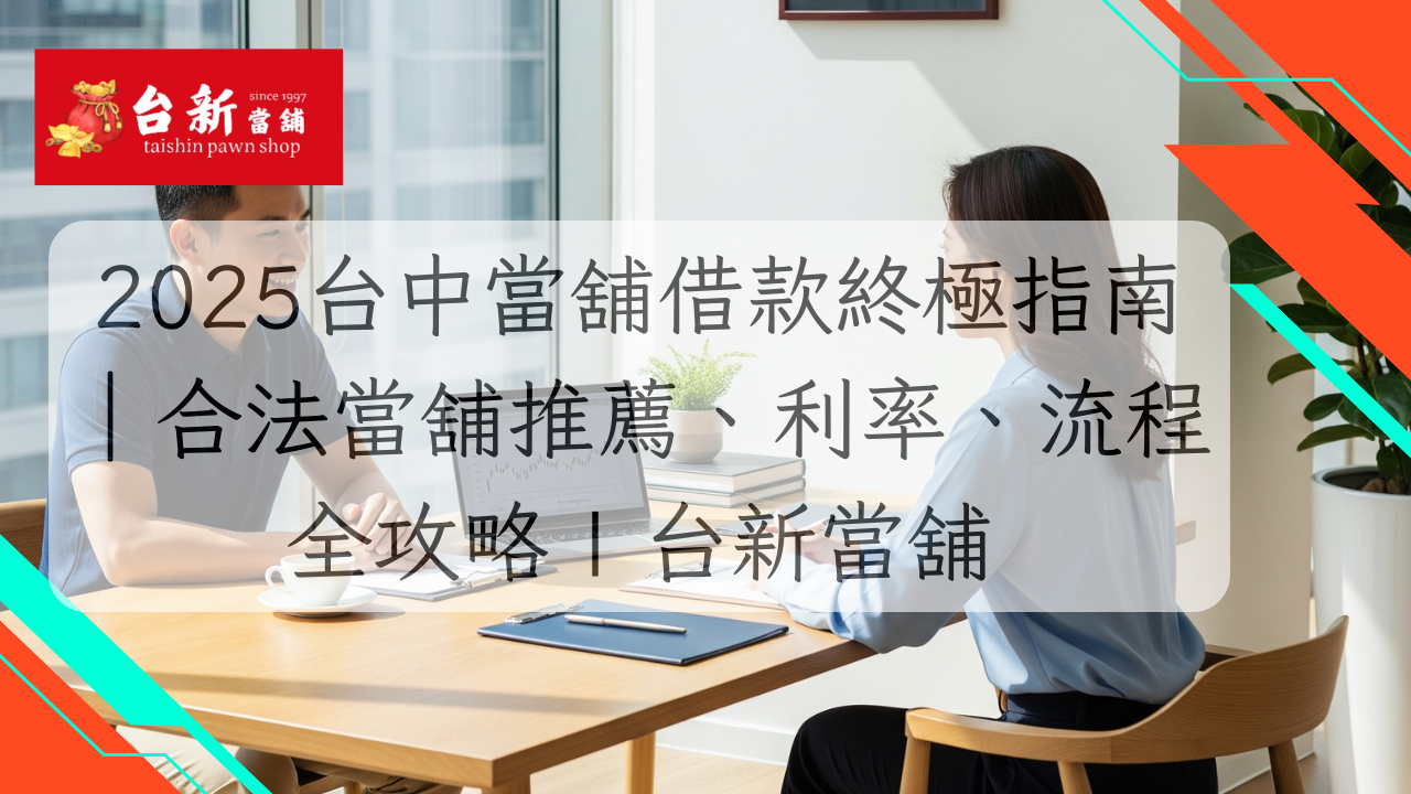 【台中當舖】2025台中當舖借款終極指南｜合法當舖推薦、利率、流程全攻略 | 台新當舖