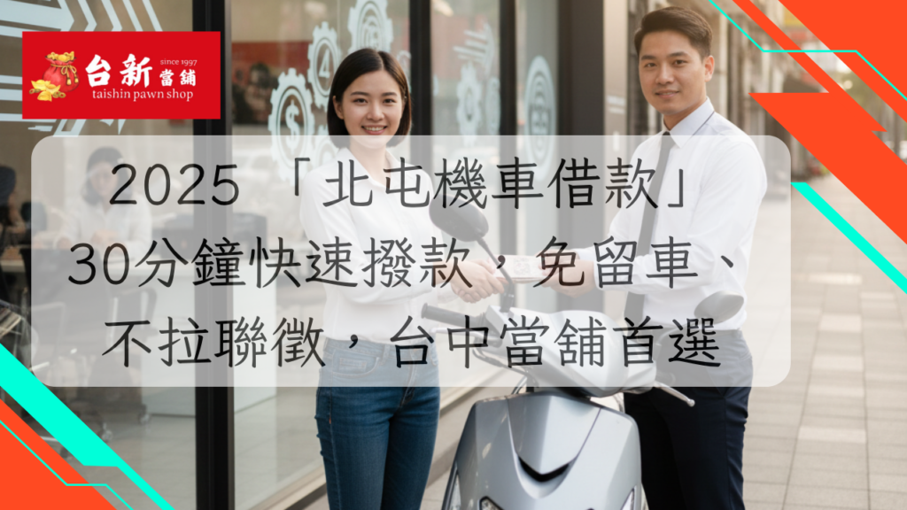 2025 「北屯機車借款」30分鐘快速撥款，免留車、不拉聯徵，台中當舖首選