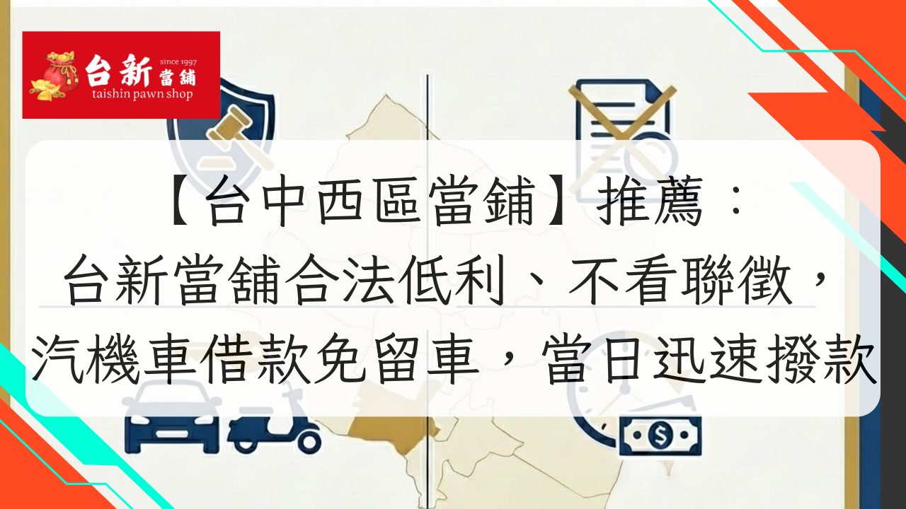 【台中西區當鋪】推薦：台新當舖合法低利、不看聯徵，汽機車借款免留車，當日迅速撥款