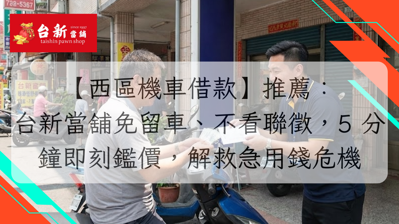 【西區機車借款】推薦：台新當舖免留車、不看聯徵，5 分鐘即刻鑑價，解救急用錢危機
