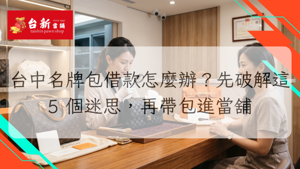 台中名牌包借款怎麼辦？先破解這 5 個迷思，再帶包進當舖